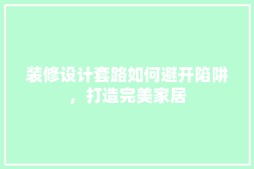 装修设计套路如何避开陷阱，打造完美家居  第1张