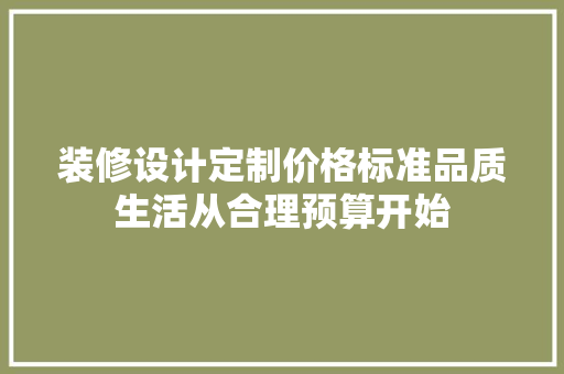 装修设计定制价格标准品质生活从合理预算开始  第1张