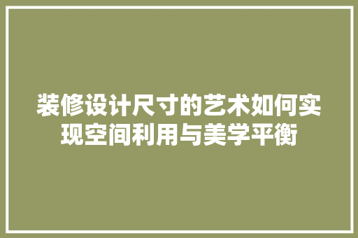 装修设计尺寸的艺术如何实现空间利用与美学平衡  第1张