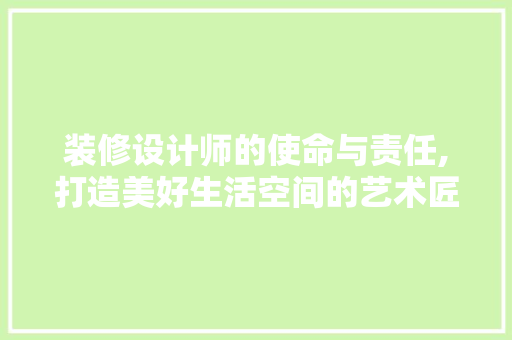 装修设计师的使命与责任,打造美好生活空间的艺术匠人  第1张