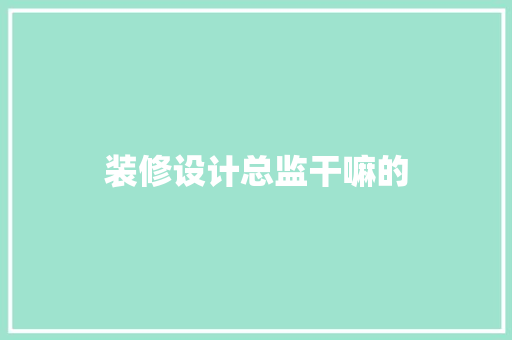 装修设计总监干嘛的