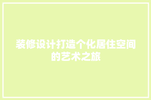 装修设计打造个化居住空间的艺术之旅  第1张