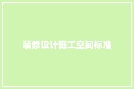 装修设计施工空间标准  第1张