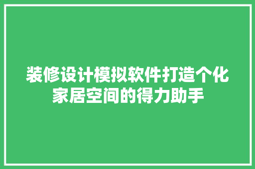 装修设计模拟软件打造个化家居空间的得力助手