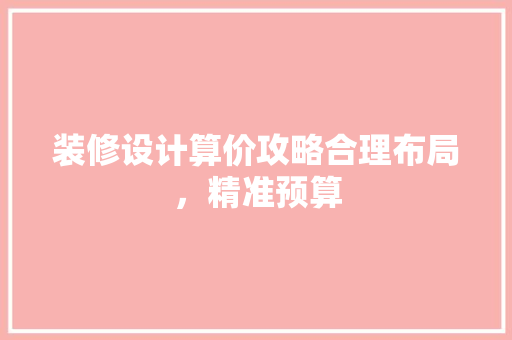 装修设计算价攻略合理布局，精准预算  第1张