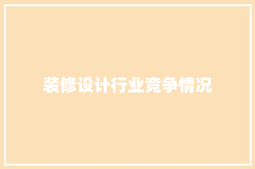 装修设计行业竞争情况  第1张