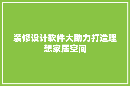 装修设计软件大助力打造理想家居空间  第1张