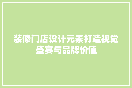 装修门店设计元素打造视觉盛宴与品牌价值  第1张