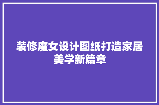 装修魔女设计图纸打造家居美学新篇章  第1张