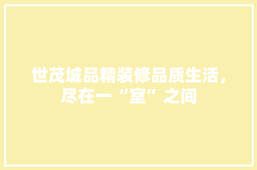 世茂城品精装修品质生活，尽在一“室”之间