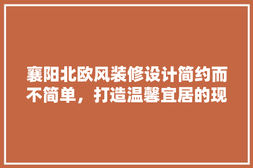 襄阳北欧风装修设计简约而不简单，打造温馨宜居的现代空间  第1张