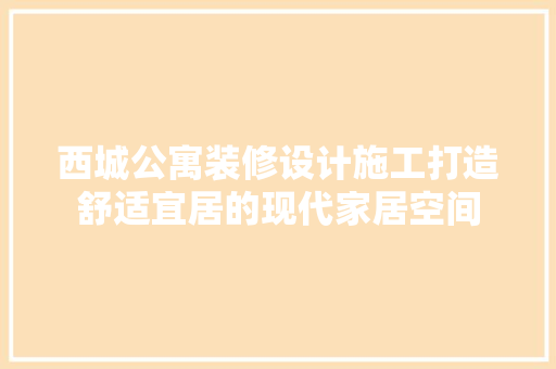 西城公寓装修设计施工打造舒适宜居的现代家居空间  第1张