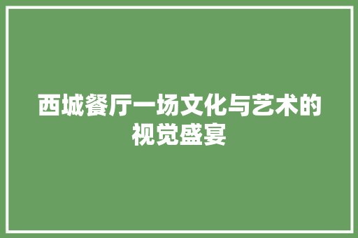 西城餐厅一场文化与艺术的视觉盛宴  第1张