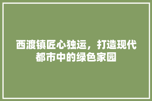 西渡镇匠心独运，打造现代都市中的绿色家园  第1张