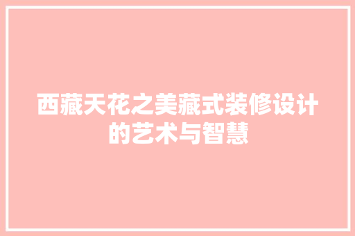 西藏天花之美藏式装修设计的艺术与智慧  第1张