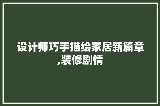 设计师巧手描绘家居新篇章,装修剧情