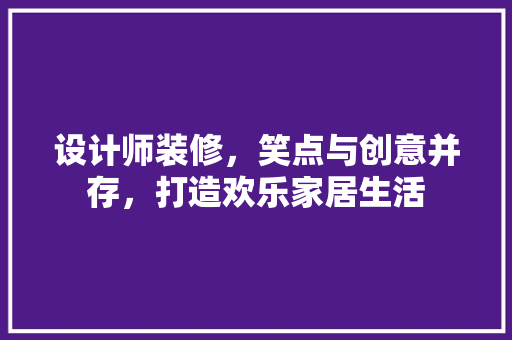 设计师装修，笑点与创意并存，打造欢乐家居生活  第1张