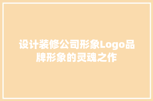 设计装修公司形象Logo品牌形象的灵魂之作
