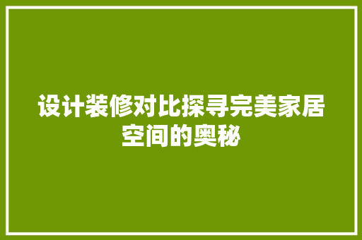 设计装修对比探寻完美家居空间的奥秘  第1张
