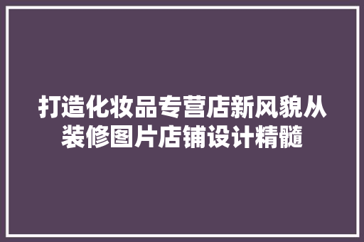 打造化妆品专营店新风貌从装修图片店铺设计精髓