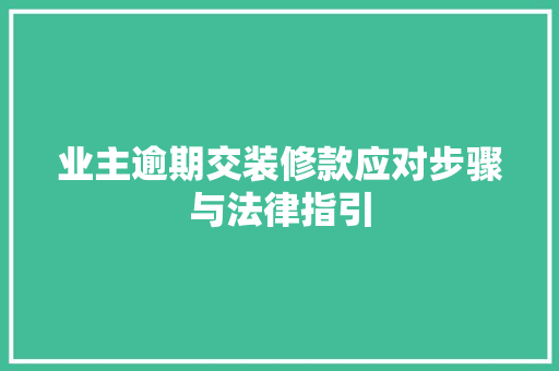 业主逾期交装修款应对步骤与法律指引  第1张