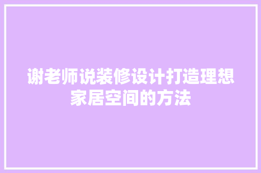 谢老师说装修设计打造理想家居空间的方法