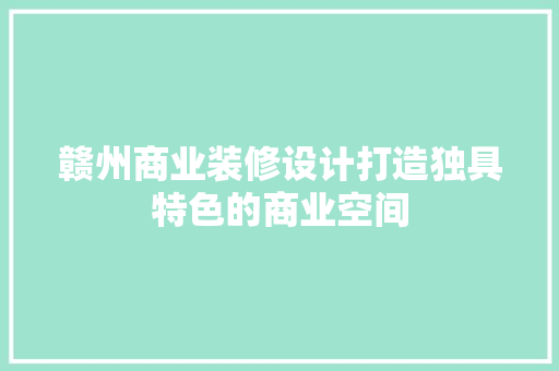 赣州商业装修设计打造独具特色的商业空间