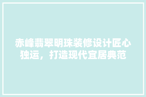 赤峰翡翠明珠装修设计匠心独运，打造现代宜居典范  第1张