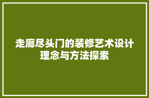 走廊尽头门的装修艺术设计理念与方法探索