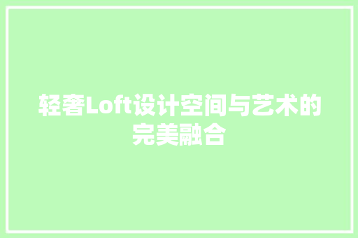 轻奢Loft设计空间与艺术的完美融合