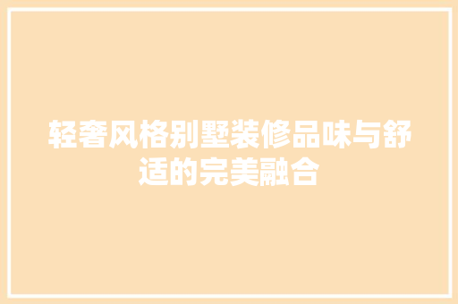 轻奢风格别墅装修品味与舒适的完美融合  第1张
