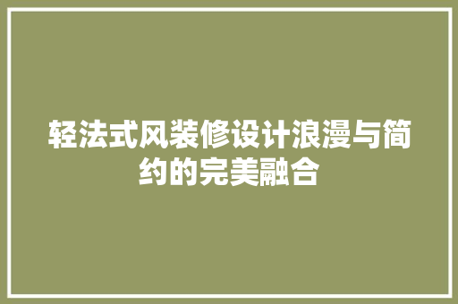 轻法式风装修设计浪漫与简约的完美融合  第1张