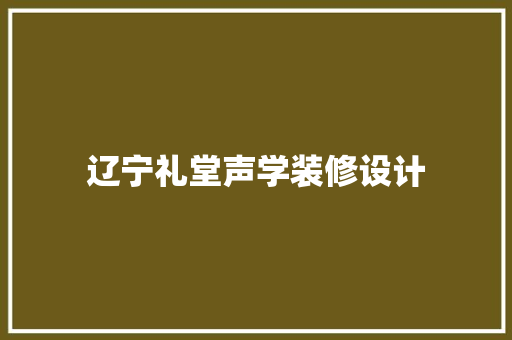 辽宁礼堂声学装修设计