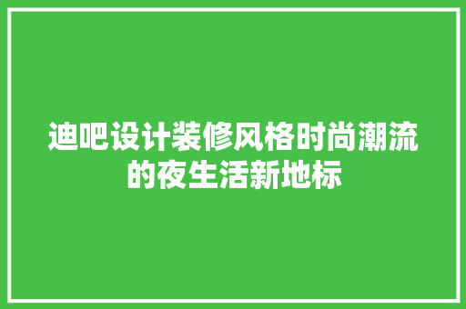 迪吧设计装修风格时尚潮流的夜生活新地标