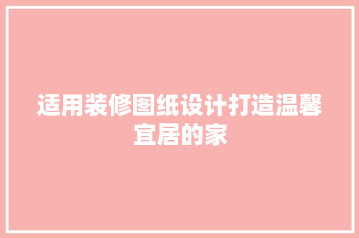 适用装修图纸设计打造温馨宜居的家