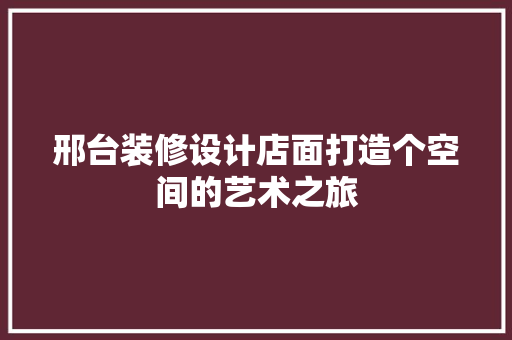 邢台装修设计店面打造个空间的艺术之旅  第1张