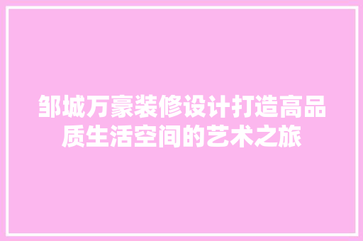 邹城万豪装修设计打造高品质生活空间的艺术之旅