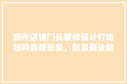 郑州店铺门头装修设计打造独特品牌形象，彰显商业魅力