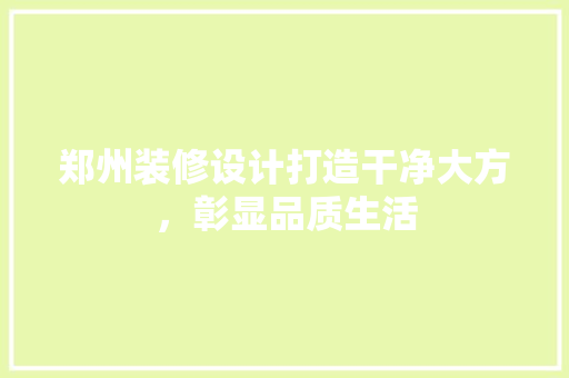 郑州装修设计打造干净大方，彰显品质生活  第1张