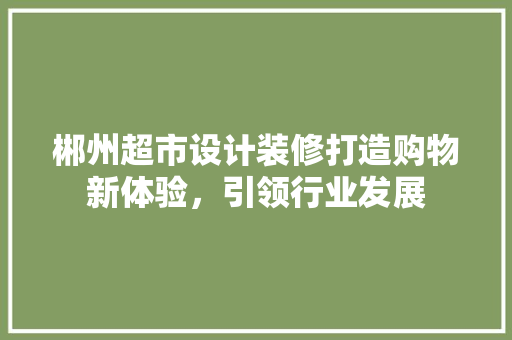 郴州超市设计装修打造购物新体验，引领行业发展  第1张