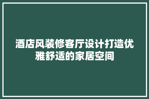 酒店风装修客厅设计打造优雅舒适的家居空间  第1张