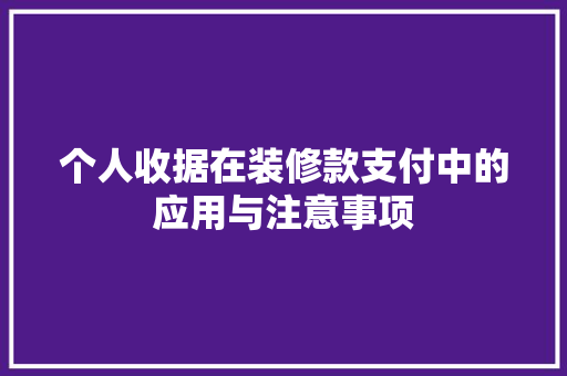 个人收据在装修款支付中的应用与注意事项