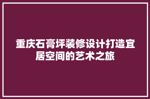 重庆石膏坪装修设计打造宜居空间的艺术之旅  第1张