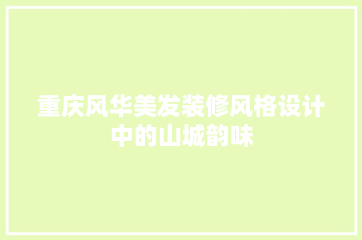 重庆风华美发装修风格设计中的山城韵味  第1张
