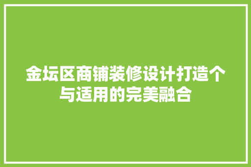 金坛区商铺装修设计打造个与适用的完美融合  第1张