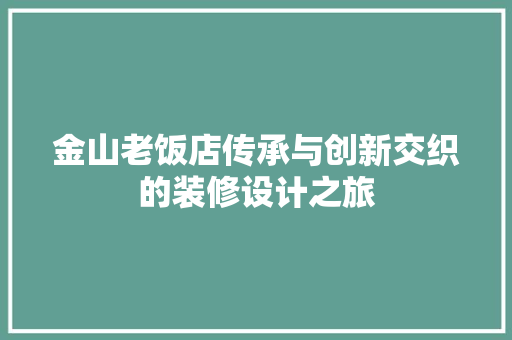 金山老饭店传承与创新交织的装修设计之旅
