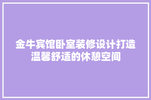金牛宾馆卧室装修设计打造温馨舒适的休憩空间  第1张