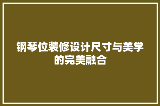 钢琴位装修设计尺寸与美学的完美融合