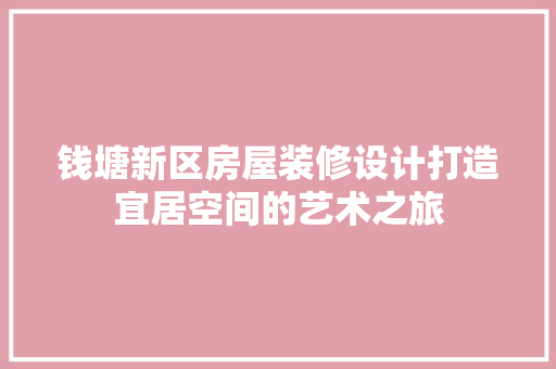 钱塘新区房屋装修设计打造宜居空间的艺术之旅  第1张