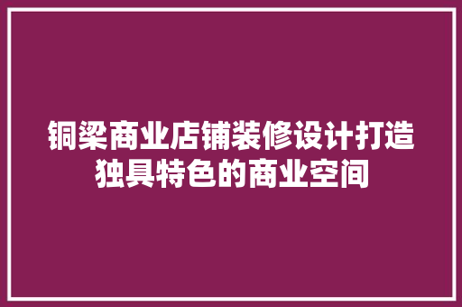 铜梁商业店铺装修设计打造独具特色的商业空间  第1张